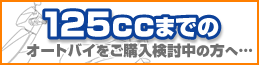 125ccまでのオートバイをご購入検討中の方へ…