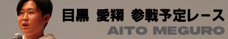 目黒 愛翔（メグロ アイト）参戦予定レース